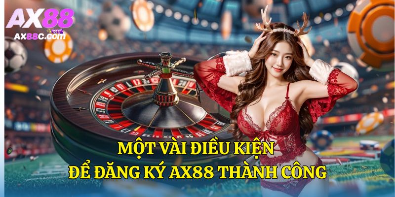 Một vài điều kiện để đăng ký AX88 thành công