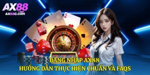 Đăng Nhập AX88 – Hướng Dẫn Thực Hiện Chuẩn Và FAQs
